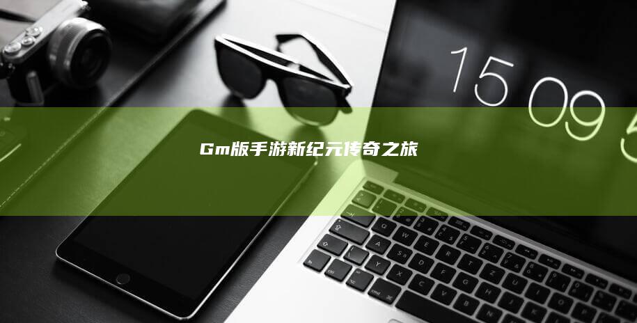 Gm版手游新纪元：传奇之旅